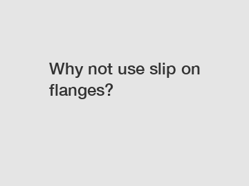 Why not use slip on flanges?