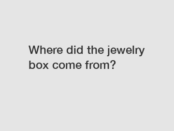 Where did the jewelry box come from?