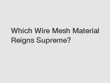 Which Wire Mesh Material Reigns Supreme?