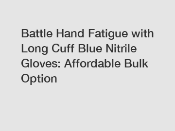 Battle Hand Fatigue with Long Cuff Blue Nitrile Gloves: Affordable Bulk Option