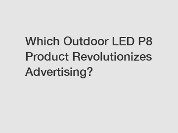 Which Outdoor LED P8 Product Revolutionizes Advertising?