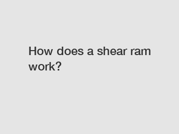 How does a shear ram work?