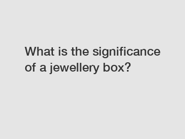 What is the significance of a jewellery box?