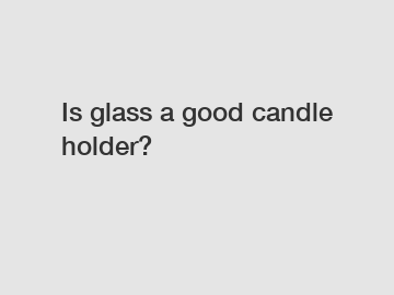 Is glass a good candle holder?