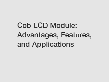 Cob LCD Module: Advantages, Features, and Applications