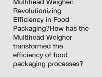 Multihead Weigher: Revolutionizing Efficiency in Food Packaging?How has the Multihead Weigher transformed the efficiency of food packaging processes?