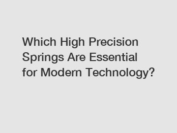 Which High Precision Springs Are Essential for Modern Technology?