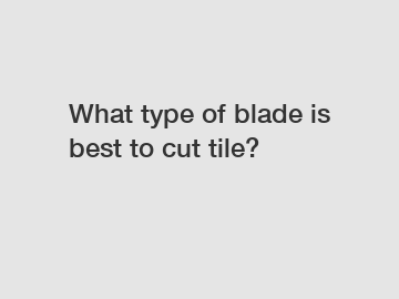What type of blade is best to cut tile?