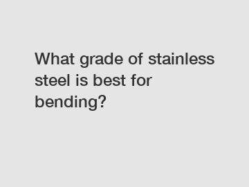 What grade of stainless steel is best for bending?