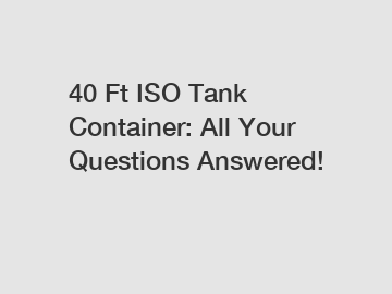 40 Ft ISO Tank Container: All Your Questions Answered!