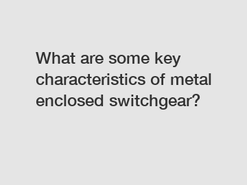 What are some key characteristics of metal enclosed switchgear?