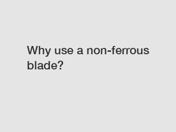 Why use a non-ferrous blade?