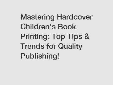 Mastering Hardcover Children's Book Printing: Top Tips & Trends for Quality Publishing!