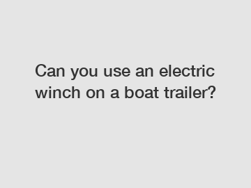 Can you use an electric winch on a boat trailer?