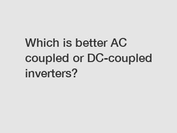 Which is better AC coupled or DC-coupled inverters?