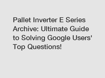 Pallet Inverter E Series Archive: Ultimate Guide to Solving Google Users' Top Questions!