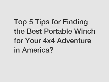 Top 5 Tips for Finding the Best Portable Winch for Your 4x4 Adventure in America?