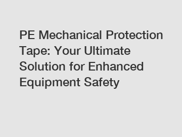 PE Mechanical Protection Tape: Your Ultimate Solution for Enhanced Equipment Safety