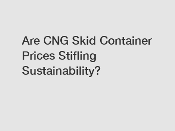 Are CNG Skid Container Prices Stifling Sustainability?
