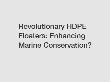 Revolutionary HDPE Floaters: Enhancing Marine Conservation?