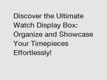 Discover the Ultimate Watch Display Box: Organize and Showcase Your Timepieces Effortlessly!