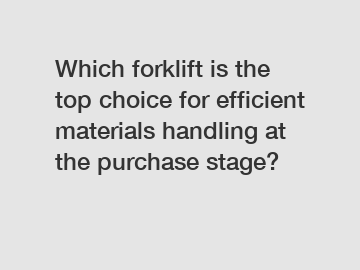 Which forklift is the top choice for efficient materials handling at the purchase stage?