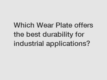 Which Wear Plate offers the best durability for industrial applications?