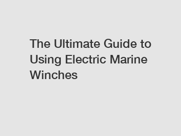 The Ultimate Guide to Using Electric Marine Winches