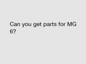 Can you get parts for MG 6?