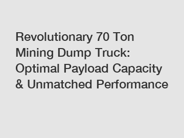 Revolutionary 70 Ton Mining Dump Truck: Optimal Payload Capacity & Unmatched Performance