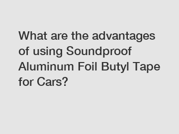 What are the advantages of using Soundproof Aluminum Foil Butyl Tape for Cars?