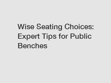 Wise Seating Choices: Expert Tips for Public Benches