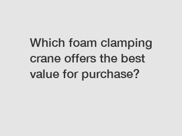 Which foam clamping crane offers the best value for purchase?