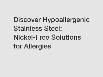 Discover Hypoallergenic Stainless Steel: Nickel-Free Solutions for Allergies