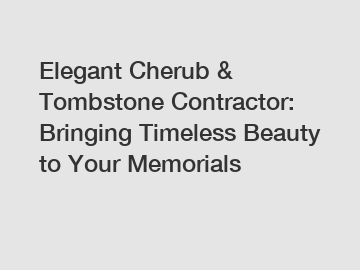 Elegant Cherub & Tombstone Contractor: Bringing Timeless Beauty to Your Memorials