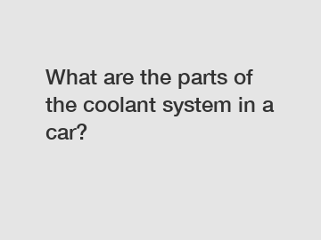 What are the parts of the coolant system in a car?