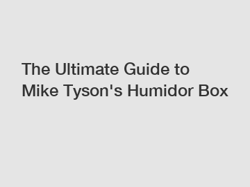 The Ultimate Guide to Mike Tyson's Humidor Box