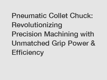 Pneumatic Collet Chuck: Revolutionizing Precision Machining with Unmatched Grip Power & Efficiency