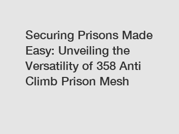 Securing Prisons Made Easy: Unveiling the Versatility of 358 Anti Climb Prison Mesh