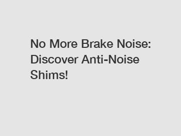 No More Brake Noise: Discover Anti-Noise Shims!