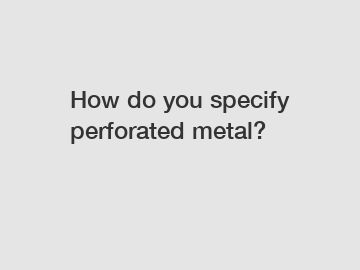 How do you specify perforated metal?