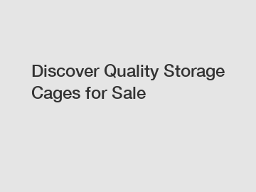 Discover Quality Storage Cages for Sale