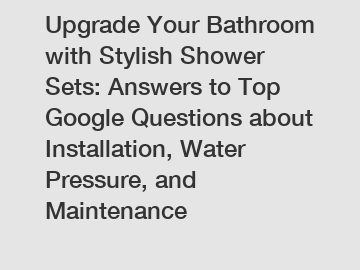 Upgrade Your Bathroom with Stylish Shower Sets: Answers to Top Google Questions about Installation, Water Pressure, and Maintenance