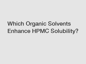 Which Organic Solvents Enhance HPMC Solubility?