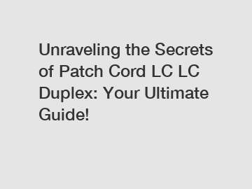 Unraveling the Secrets of Patch Cord LC LC Duplex: Your Ultimate Guide!