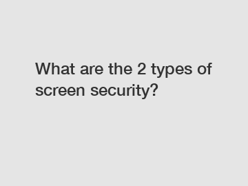 What are the 2 types of screen security?