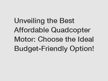 Unveiling the Best Affordable Quadcopter Motor: Choose the Ideal Budget-Friendly Option!