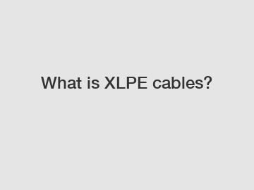 What is XLPE cables?