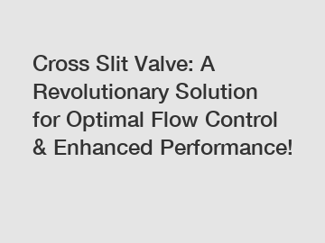 Cross Slit Valve: A Revolutionary Solution for Optimal Flow Control & Enhanced Performance!
