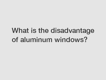 What is the disadvantage of aluminum windows?